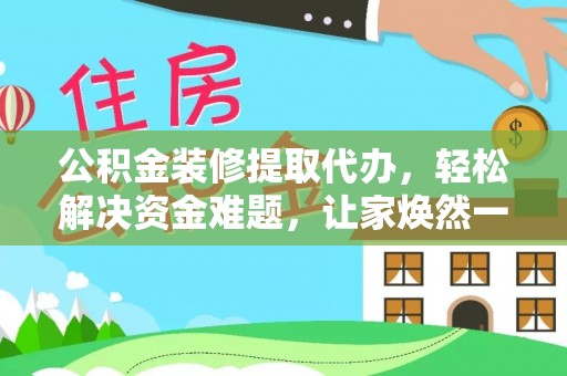 托克托公积金装修提取代办，轻松解决资金难题，让家焕然一新