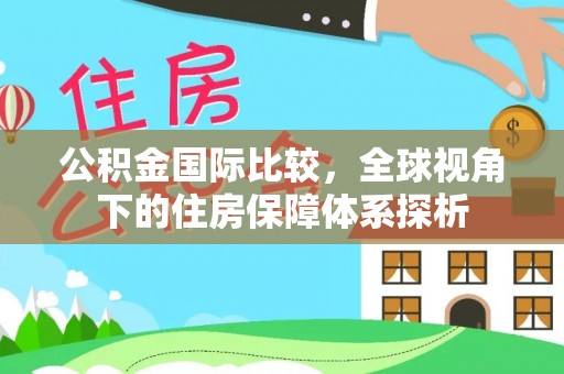 托克托公积金国际比较，全球视角下的住房保障体系探析