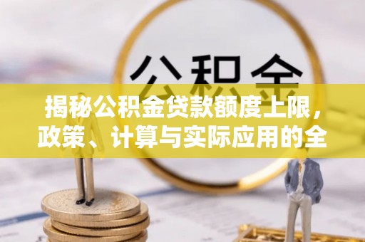 托克托揭秘公积金贷款额度上限，政策、计算与实际应用的全面解析