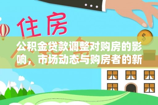 托克托公积金贷款调整对购房的影响，市场动态与购房者的新选择