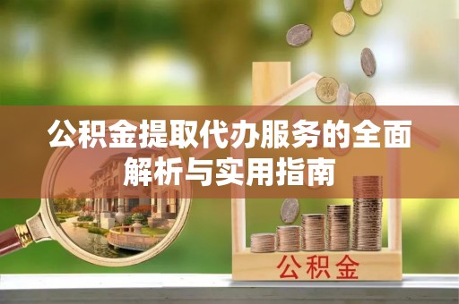 托克托公积金提取代办服务的全面解析与实用指南