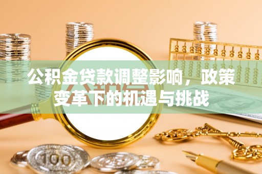 托克托公积金贷款调整影响，政策变革下的机遇与挑战