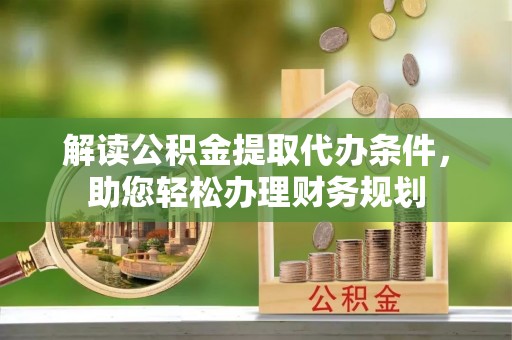 托克托解读公积金提取代办条件，助您轻松办理财务规划