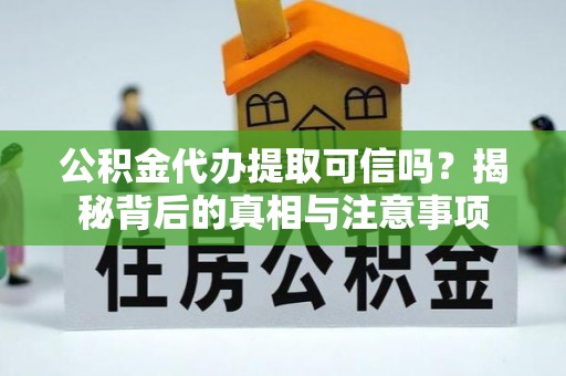 托克托公积金代办提取可信吗？揭秘背后的真相与注意事项