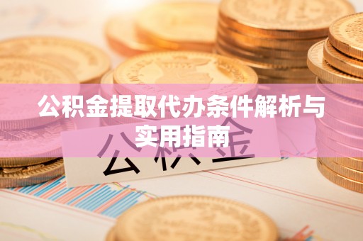 托克托公积金提取代办条件解析与实用指南