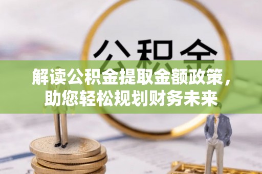 托克托解读公积金提取金额政策，助您轻松规划财务未来