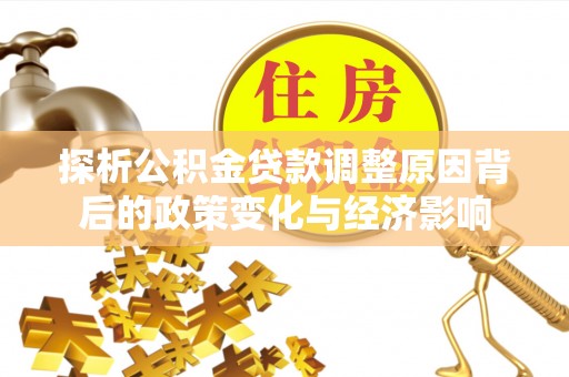 托克托探析公积金贷款调整原因背后的政策变化与经济影响