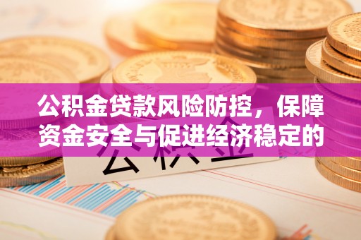 托克托公积金贷款风险防控，保障资金安全与促进经济稳定的关键策略