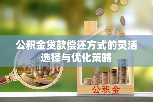 托克托公积金贷款偿还方式的灵活选择与优化策略