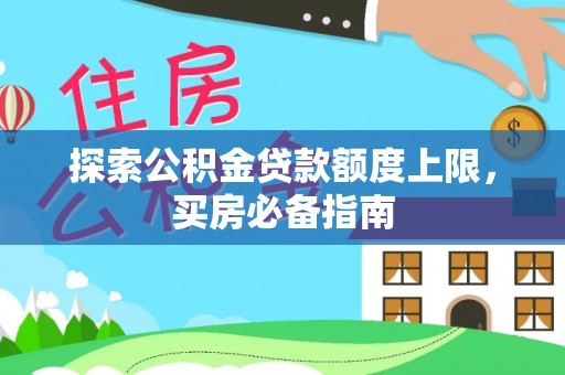 托克托探索公积金贷款额度上限，买房必备指南