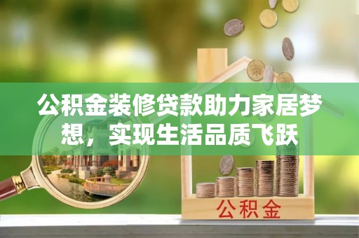 托克托公积金装修贷款助力家居梦想，实现生活品质飞跃
