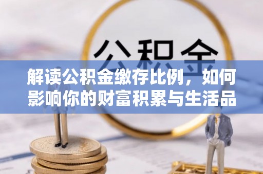 托克托解读公积金缴存比例，如何影响你的财富积累与生活品质
