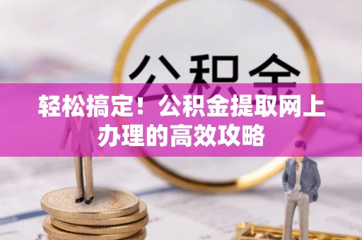托克托轻松搞定！公积金提取网上办理的高效攻略