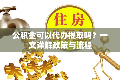 托克托公积金可以代办提取吗？一文详解政策与流程