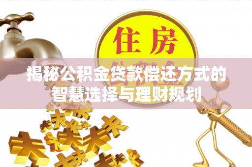 托克托揭秘公积金贷款偿还方式的智慧选择与理财规划