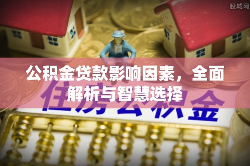 托克托公积金贷款影响因素，全面解析与智慧选择