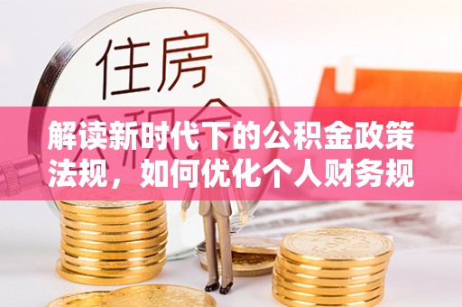 托克托解读新时代下的公积金政策法规，如何优化个人财务规划