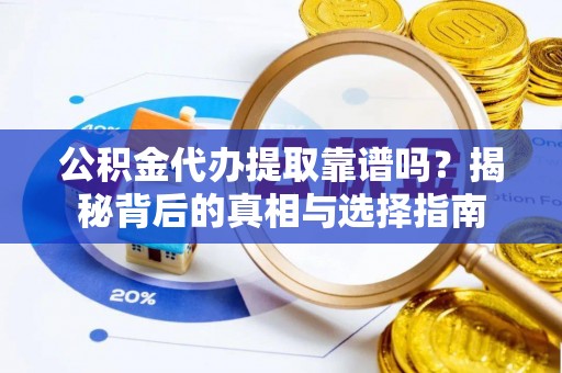托克托公积金代办提取靠谱吗？揭秘背后的真相与选择指南