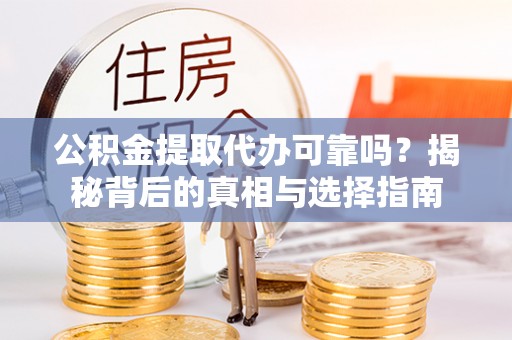 托克托公积金提取代办可靠吗？揭秘背后的真相与选择指南