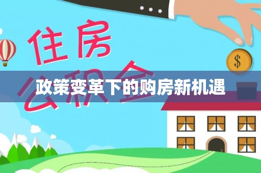 托克托政策变革下的购房新机遇
