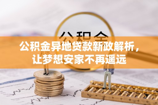 托克托公积金异地贷款新政解析，让梦想安家不再遥远