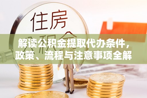 托克托解读公积金提取代办条件，政策、流程与注意事项全解析