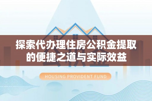 托克托探索代办理住房公积金提取的便捷之道与实际效益