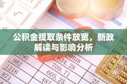 托克托公积金提取条件放宽，新政解读与影响分析