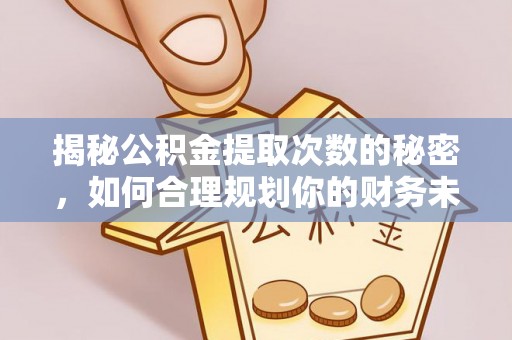 托克托揭秘公积金提取次数的秘密，如何合理规划你的财务未来