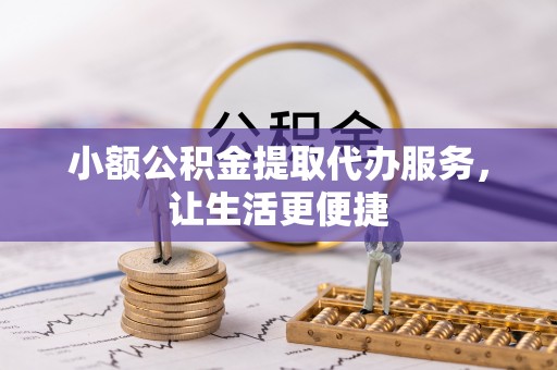 托克托小额公积金提取代办服务，让生活更便捷