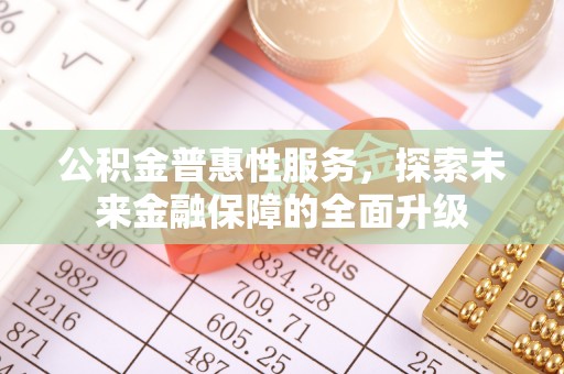 托克托公积金普惠性服务，探索未来金融保障的全面升级