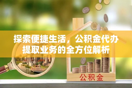 托克托探索便捷生活，公积金代办提取业务的全方位解析