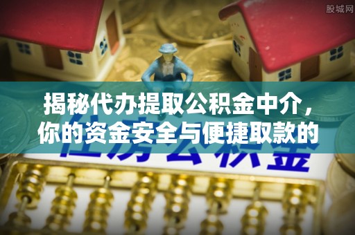 托克托揭秘代办提取公积金中介，你的资金安全与便捷取款的平衡点