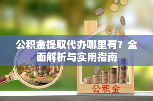 托克托公积金提取代办哪里有？全面解析与实用指南