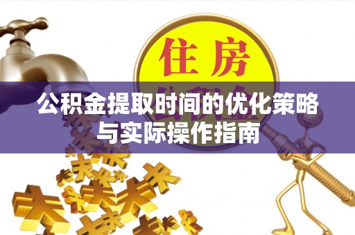 托克托公积金提取时间的优化策略与实际操作指南