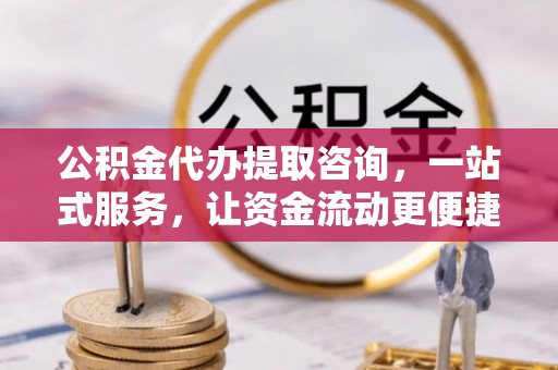 托克托公积金代办提取咨询，一站式服务，让资金流动更便捷