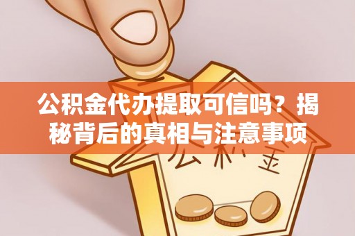 托克托公积金代办提取可信吗？揭秘背后的真相与注意事项