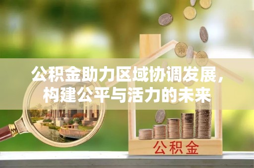 托克托公积金助力区域协调发展，构建公平与活力的未来