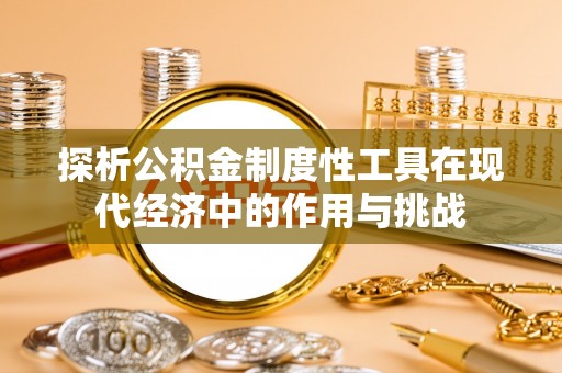 托克托探析公积金制度性工具在现代经济中的作用与挑战