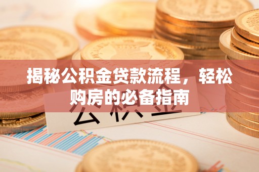 托克托揭秘公积金贷款流程，轻松购房的必备指南