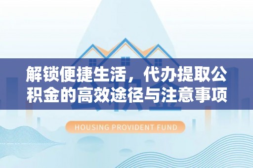 托克托解锁便捷生活，代办提取公积金的高效途径与注意事项