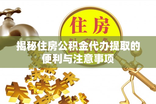 托克托揭秘住房公积金代办提取的便利与注意事项