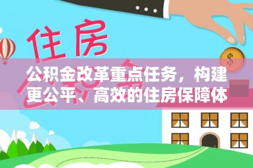 托克托公积金改革重点任务，构建更公平、高效的住房保障体系