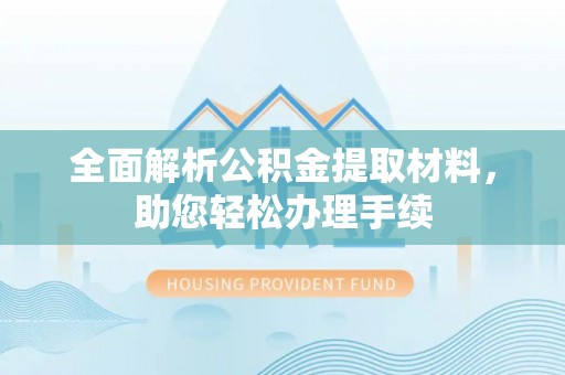 托克托全面解析公积金提取材料，助您轻松办理手续
