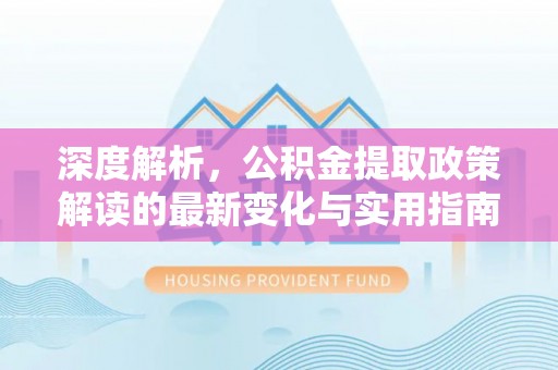托克托深度解析，公积金提取政策解读的最新变化与实用指南