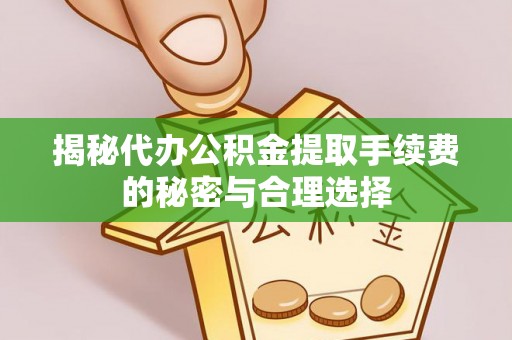 托克托揭秘代办公积金提取手续费的秘密与合理选择