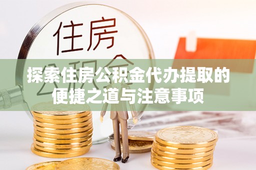 托克托探索住房公积金代办提取的便捷之道与注意事项