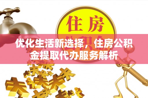 托克托优化生活新选择，住房公积金提取代办服务解析