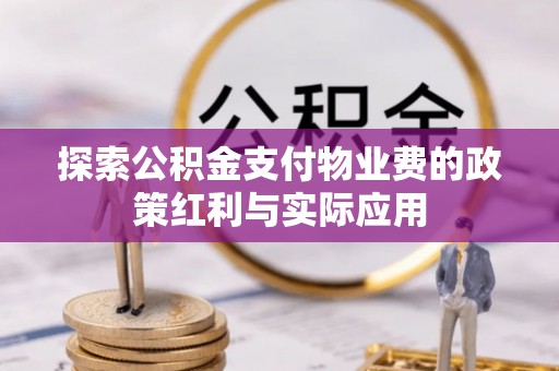 托克托探索公积金支付物业费的政策红利与实际应用
