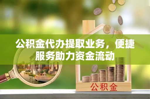 托克托公积金代办提取业务，便捷服务助力资金流动